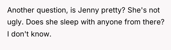 Another question, is Jenny pretty? She's not ugly. Does she...