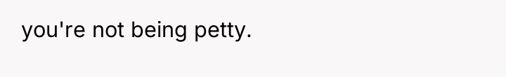 you're not being petty.