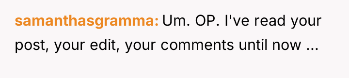 samanthasgramma Um. OP. I've read your post, your edit, your...
