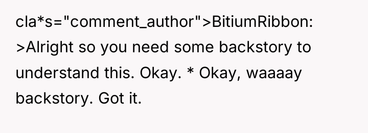cla*s="comment_author">BitiumRibbon: >Alright so you need some backstory to understand this....