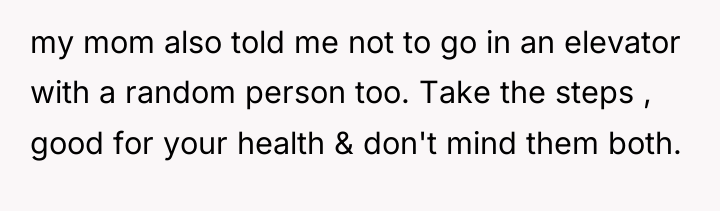 my mom also told me not to go in an...