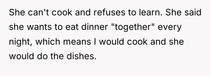 She can't cook and refuses to learn. She said she...