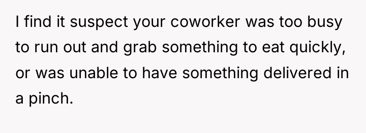 I find it suspect your coworker was too busy to...