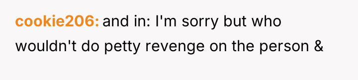 cookie206 and in: I'm sorry but who wouldn't do petty...