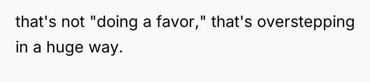 that's not "doing a favor," that's overstepping in a huge...