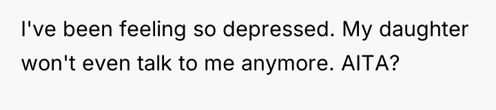 I've been feeling so depressed. My daughter won't even talk...