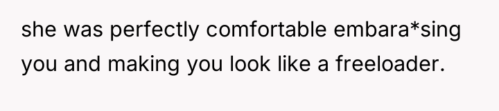 she was perfectly comfortable embara*sing you and making you look...