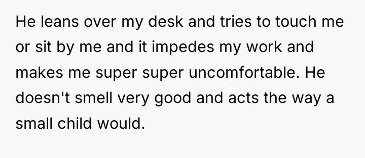 He leans over my desk and tries to touch me...