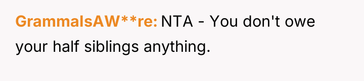 GrammaIsAW**re NTA - You don't owe your half siblings anything.