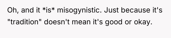 Oh, and it *is* misogynistic. Just because it's "tradition" doesn't...