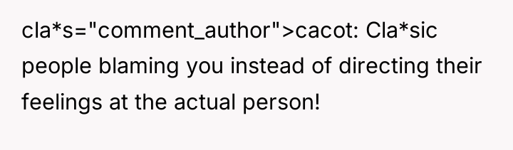 cla*s="comment_author">cacot: Cla*sic people blaming you instead of directing their feelings...