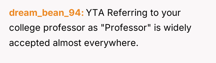 dream_bean_94 YTA Referring to your college professor as "Professor" is...