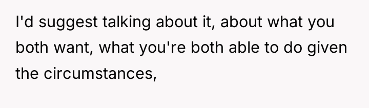 I'd suggest talking about it, about what you both want,...