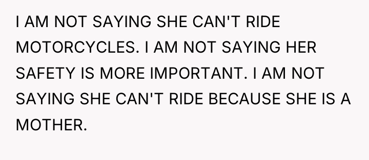 I AM NOT SAYING SHE CAN'T RIDE MOTORCYCLES. I AM...