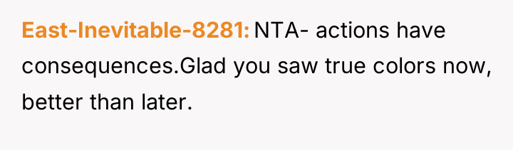 East-Inevitable-8281 NTA- actions have consequences.Glad you saw true colors now,...