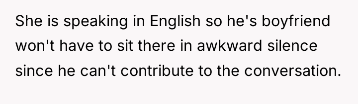 She is speaking in English so he's boyfriend won't have...