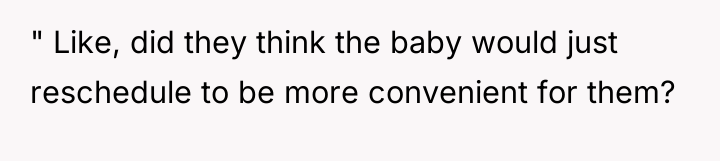 " Like, did they think the baby would just reschedule...