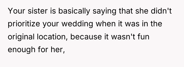 Your sister is basically saying that she didn't prioritize your...