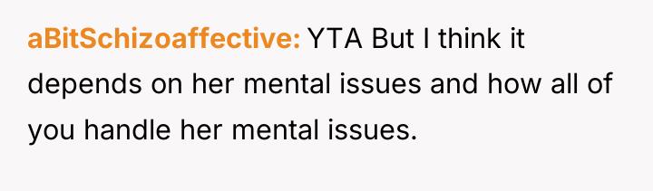 aBitSchizoaffective YTA But I think it depends on her mental...