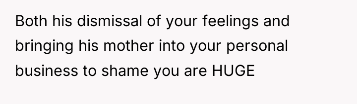 Both his dismissal of your feelings and bringing his mother...