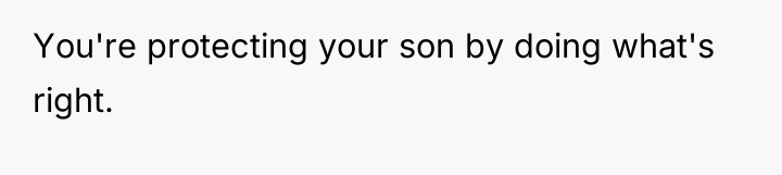 You're protecting your son by doing what's right.