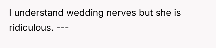 I understand wedding nerves but she is ridiculous. ---