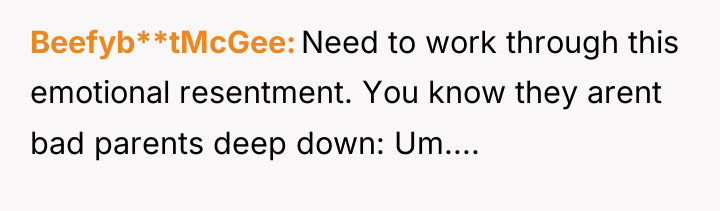 Beefyb**tMcGee Need to work through this emotional resentment. You know...