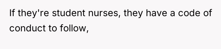 If they're student nurses, they have a code of conduct...