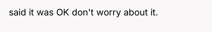 said it was OK don't worry about it.