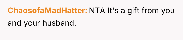 ChaosofaMadHatter NTA It's a gift from you and your husband.