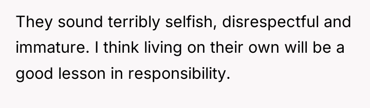 They sound terribly selfish, disrespectful and immature. I think living...