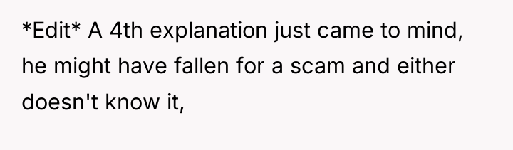 *Edit* A 4th explanation just came to mind, he might...