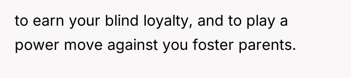 to earn your blind loyalty, and to play a power...