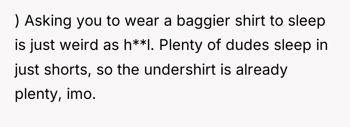 ) Asking you to wear a baggier shirt to sleep...