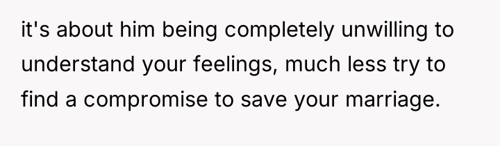 it's about him being completely unwilling to understand your feelings,...