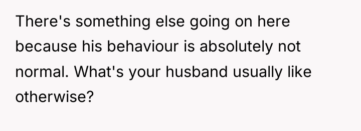 There's something else going on here because his behaviour is...