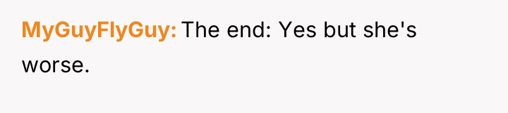 MyGuyFlyGuy The end: Yes but she's worse.