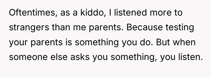 Oftentimes, as a kiddo, I listened more to strangers than...