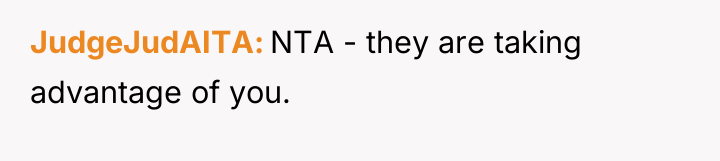 JudgeJudAITA NTA - they are taking advantage of you.