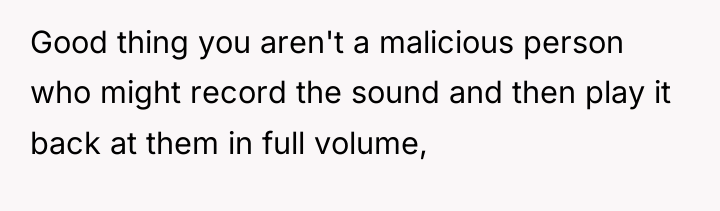 Good thing you aren't a malicious person who might record...