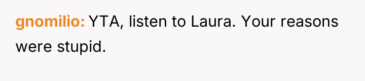 gnomilio YTA, listen to Laura. Your reasons were stupid.