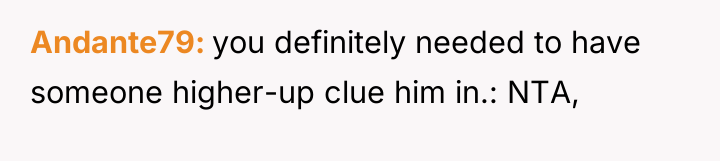 Andante79 you definitely needed to have someone higher-up clue him...