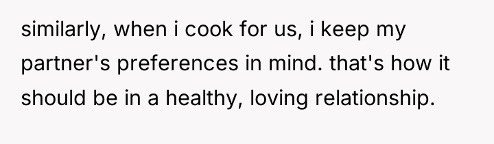 similarly, when i cook for us, i keep my partner's...