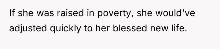 If she was raised in poverty, she would've adjusted quickly...