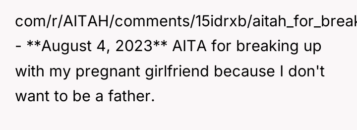 com/r/AITAH/comments/15idrxb/aitah_for_breaking_up_with_my_pregnant_girlfriend/) - **August 4, 2023** AITA for breaking up with...