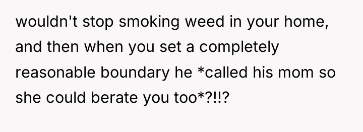 wouldn't stop smoking weed in your home, and then when...