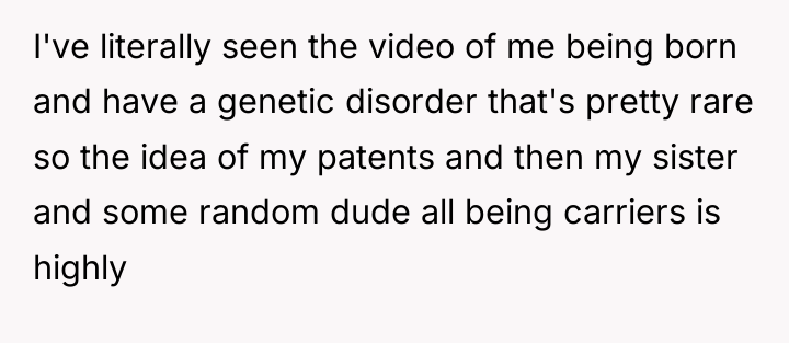 I've literally seen the video of me being born and...
