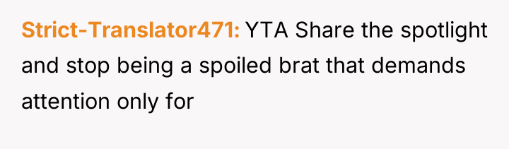 Strict-Translator471 YTA Share the spotlight and stop being a spoiled...