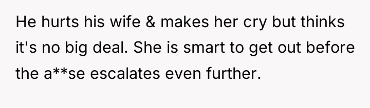 He hurts his wife & makes her cry but thinks...