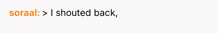 soraal > I shouted back,